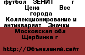 1.1) футбол : ЗЕНИТ - 1925 г  № 31 › Цена ­ 499 - Все города Коллекционирование и антиквариат » Значки   . Московская обл.,Щербинка г.